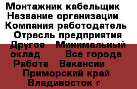 Монтажник-кабельщик › Название организации ­ Компания-работодатель › Отрасль предприятия ­ Другое › Минимальный оклад ­ 1 - Все города Работа » Вакансии   . Приморский край,Владивосток г.